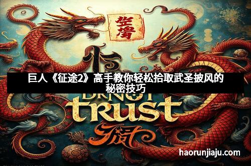 巨人《征途2》高手教你轻松拾取武圣披风的秘密技巧